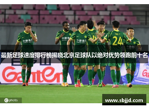 最新足球速度排行榜揭晓北京足球队以绝对优势领跑前十名