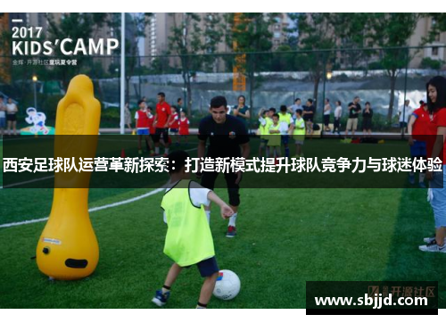 西安足球队运营革新探索：打造新模式提升球队竞争力与球迷体验