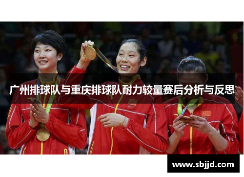 广州排球队与重庆排球队耐力较量赛后分析与反思