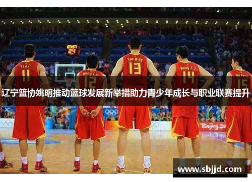 辽宁篮协姚明推动篮球发展新举措助力青少年成长与职业联赛提升