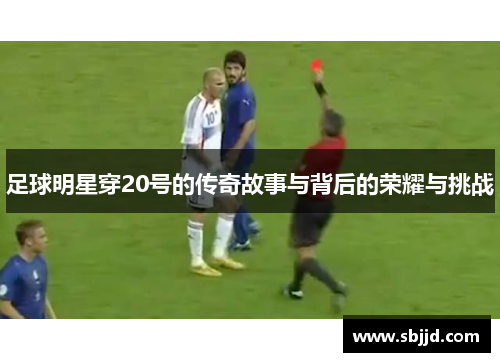 足球明星穿20号的传奇故事与背后的荣耀与挑战