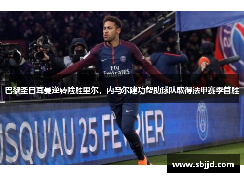 巴黎圣日耳曼逆转险胜里尔，内马尔建功帮助球队取得法甲赛季首胜
