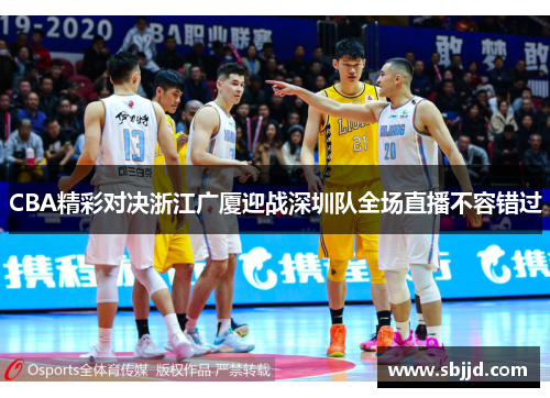 CBA精彩对决浙江广厦迎战深圳队全场直播不容错过