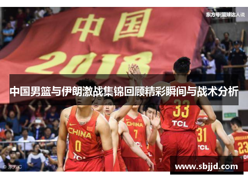 中国男篮与伊朗激战集锦回顾精彩瞬间与战术分析