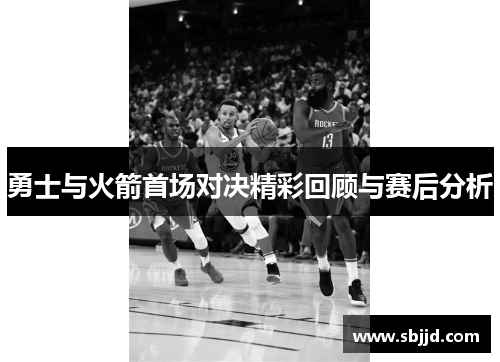 勇士与火箭首场对决精彩回顾与赛后分析