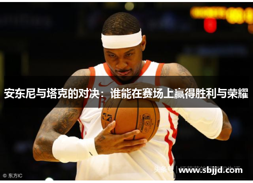 安东尼与塔克的对决：谁能在赛场上赢得胜利与荣耀
