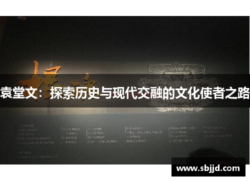 袁堂文：探索历史与现代交融的文化使者之路