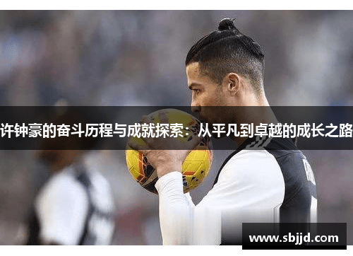 许钟豪的奋斗历程与成就探索：从平凡到卓越的成长之路