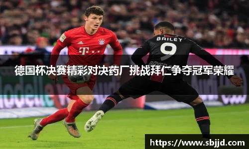 必一德国杯决赛精彩对决药厂挑战拜仁争夺冠军荣耀
